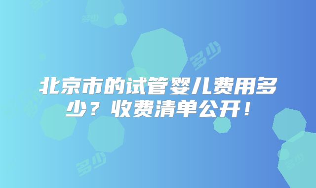 北京市的试管婴儿费用多少？收费清单公开！