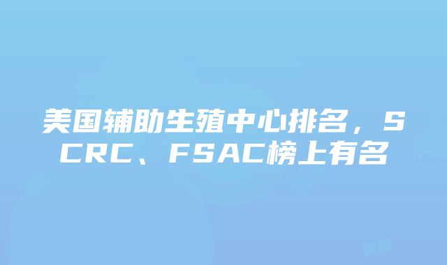 美国辅助生殖中心排名，SCRC、FSAC榜上有名