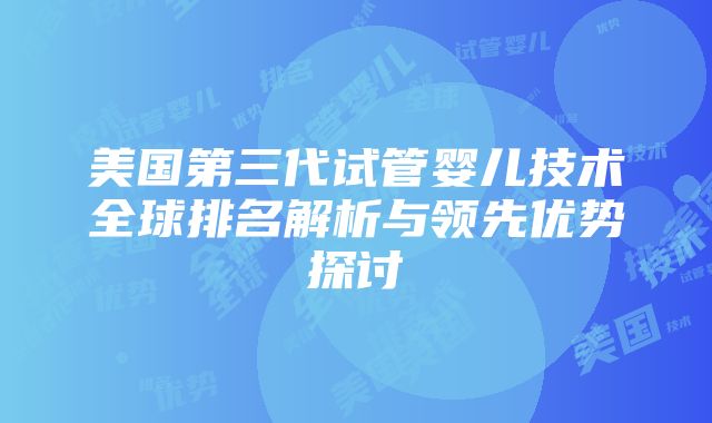 美国第三代试管婴儿技术全球排名解析与领先优势探讨