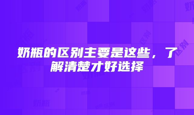 奶瓶的区别主要是这些，了解清楚才好选择