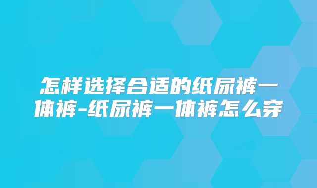 怎样选择合适的纸尿裤一体裤-纸尿裤一体裤怎么穿