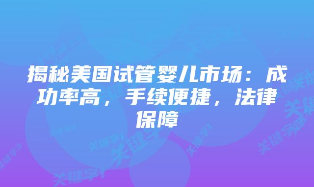 揭秘美国试管婴儿市场：成功率高，手续便捷，法律保障