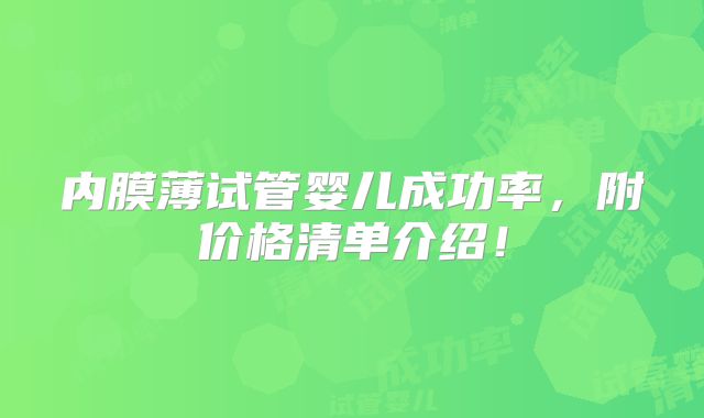 内膜薄试管婴儿成功率，附价格清单介绍！