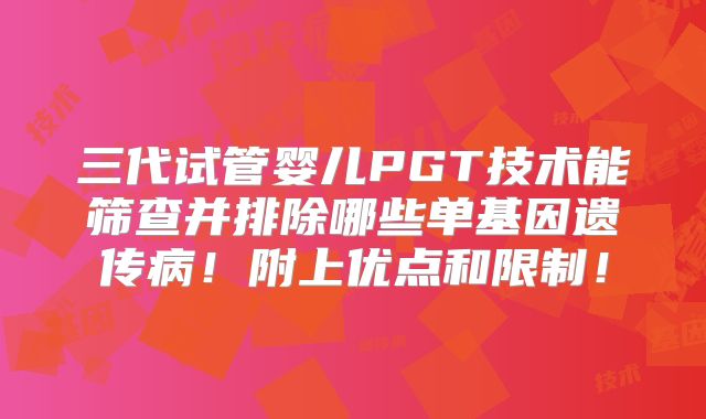 三代试管婴儿PGT技术能筛查并排除哪些单基因遗传病！附上优点和限制！