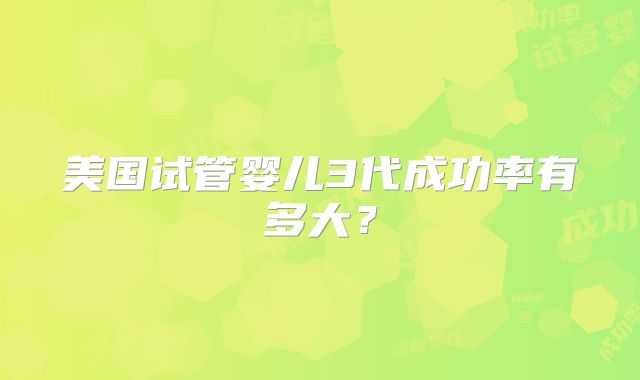 美国试管婴儿3代成功率有多大？