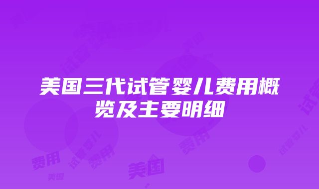 美国三代试管婴儿费用概览及主要明细