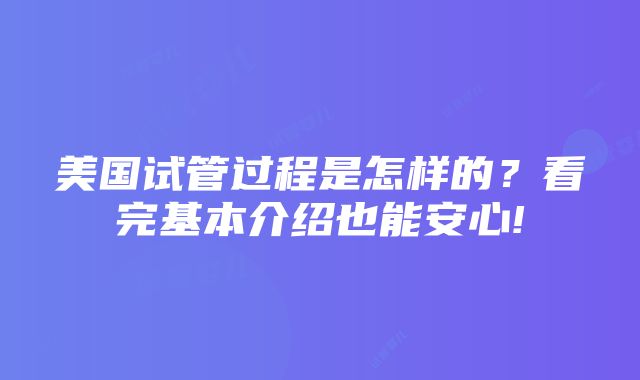 美国试管过程是怎样的？看完基本介绍也能安心!