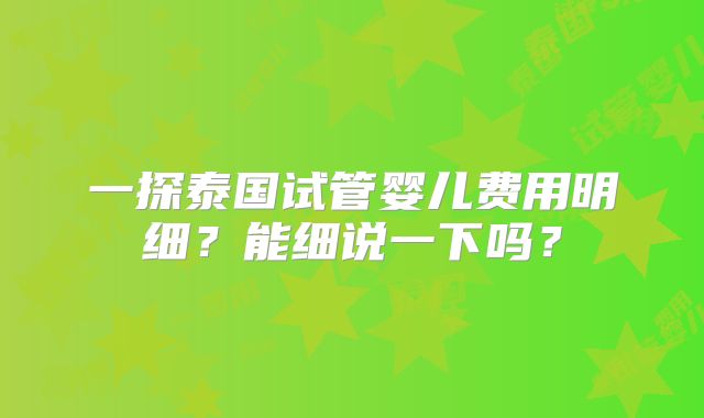 一探泰国试管婴儿费用明细？能细说一下吗？