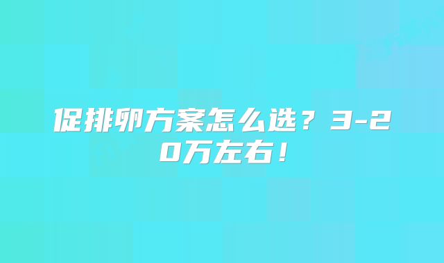 促排卵方案怎么选？3-20万左右！