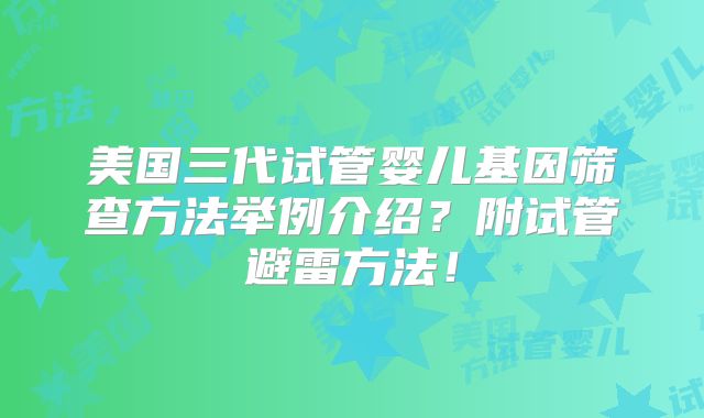 美国三代试管婴儿基因筛查方法举例介绍？附试管避雷方法！