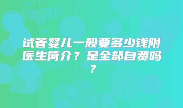 试管婴儿一般要多少钱附医生简介？是全部自费吗？