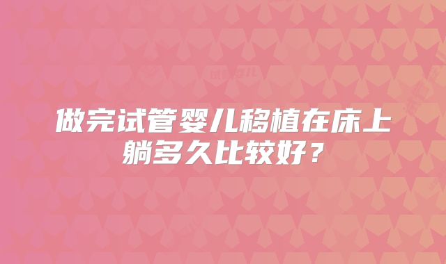 做完试管婴儿移植在床上躺多久比较好？