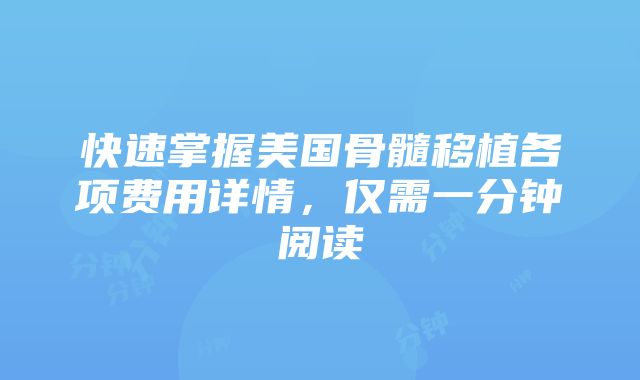 快速掌握美国骨髓移植各项费用详情，仅需一分钟阅读