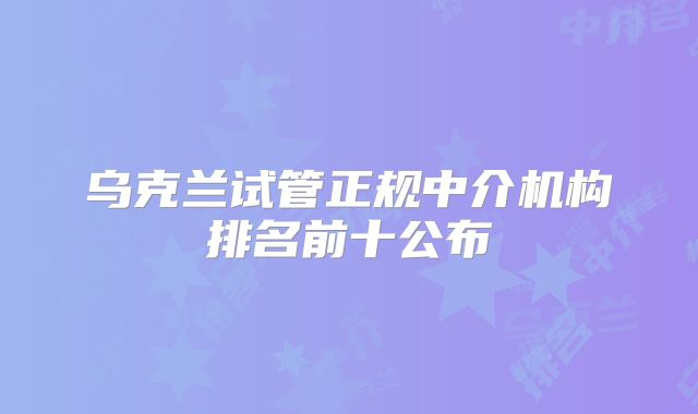 乌克兰试管正规中介机构排名前十公布