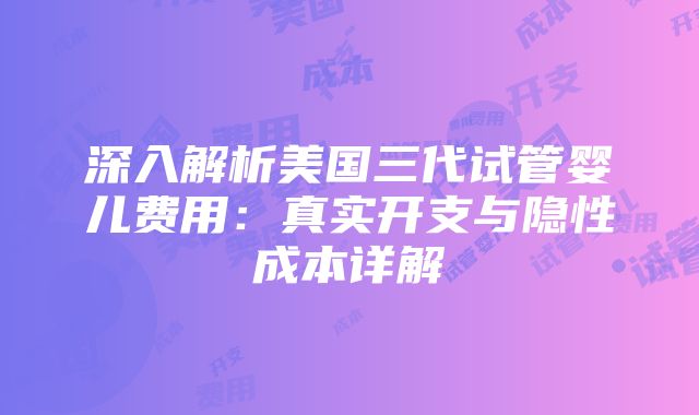 深入解析美国三代试管婴儿费用：真实开支与隐性成本详解