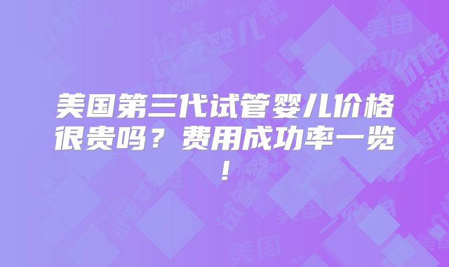 美国第三代试管婴儿价格很贵吗？费用成功率一览!