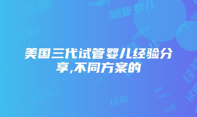 美国三代试管婴儿经验分享,不同方案的