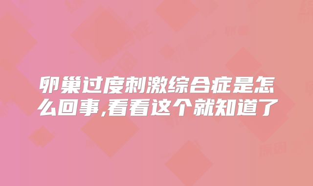 卵巢过度刺激综合症是怎么回事,看看这个就知道了