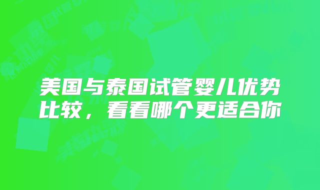 美国与泰国试管婴儿优势比较，看看哪个更适合你