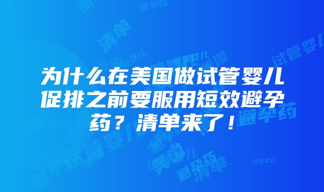 为什么在美国做试管婴儿促排之前要服用短效避孕药？清单来了！