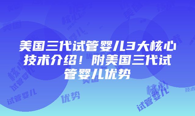 美国三代试管婴儿3大核心技术介绍！附美国三代试管婴儿优势