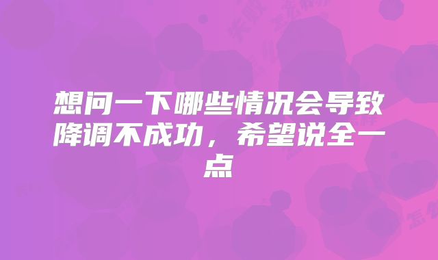 想问一下哪些情况会导致降调不成功，希望说全一点