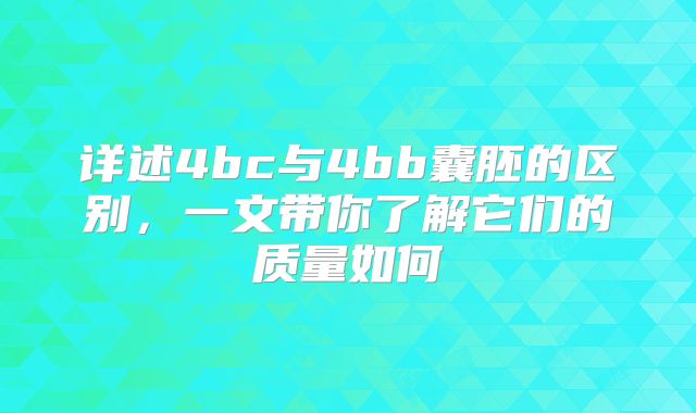 详述4bc与4bb囊胚的区别，一文带你了解它们的质量如何