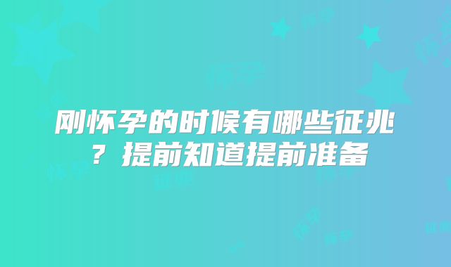 刚怀孕的时候有哪些征兆？提前知道提前准备