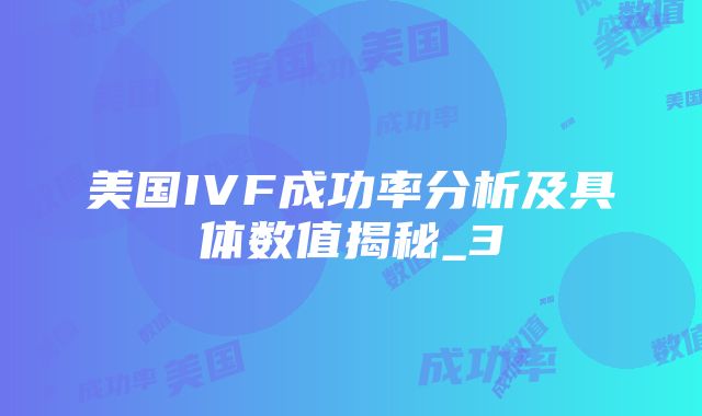 美国IVF成功率分析及具体数值揭秘_3