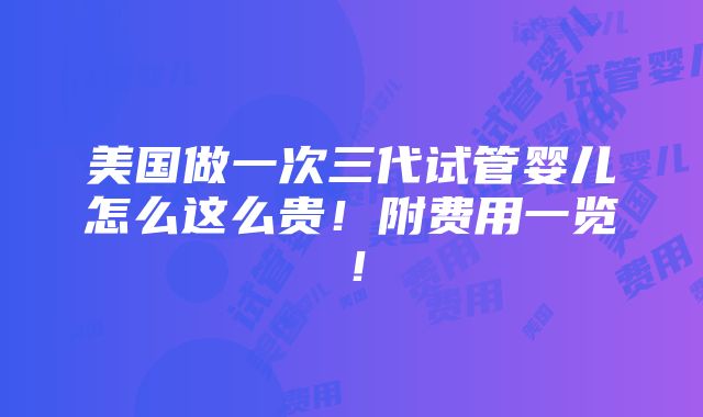 美国做一次三代试管婴儿怎么这么贵！附费用一览！