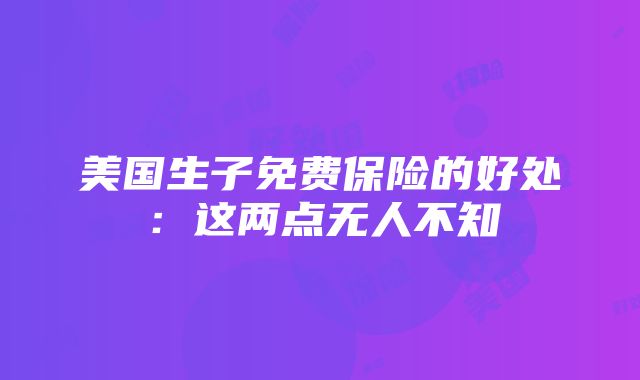 美国生子免费保险的好处：这两点无人不知