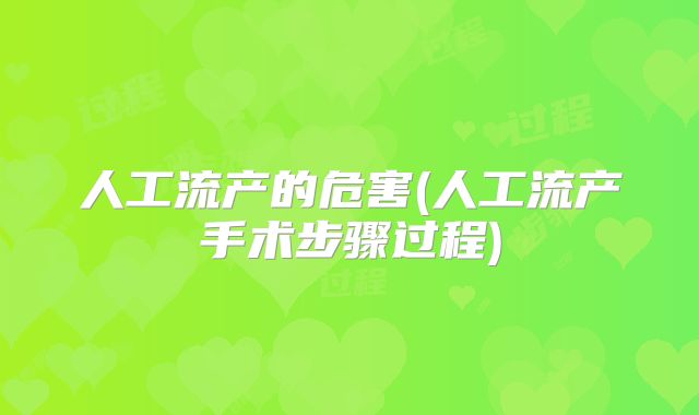 人工流产的危害(人工流产手术步骤过程)