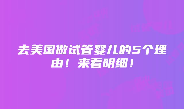 去美国做试管婴儿的5个理由！来看明细！