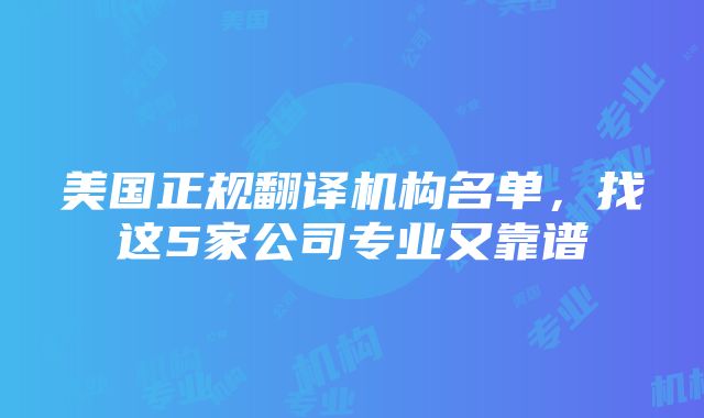 美国正规翻译机构名单，找这5家公司专业又靠谱