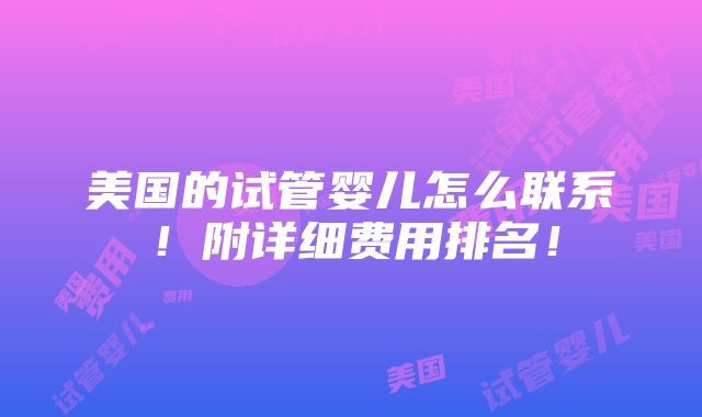 美国的试管婴儿怎么联系！附详细费用排名！