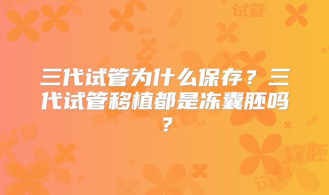 三代试管为什么保存？三代试管移植都是冻囊胚吗？