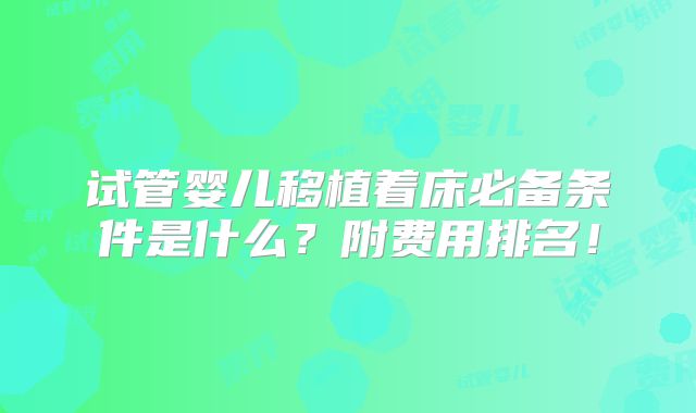 试管婴儿移植着床必备条件是什么？附费用排名！