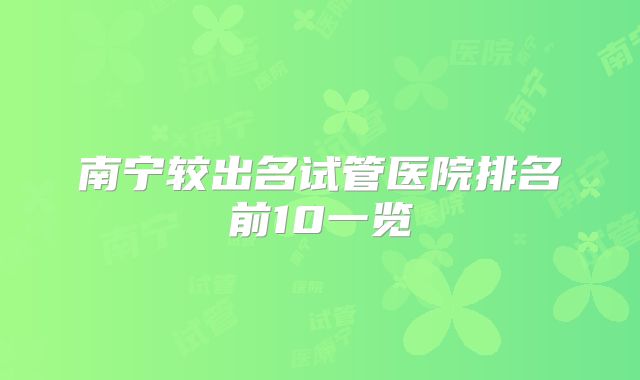 南宁较出名试管医院排名前10一览