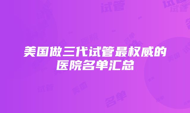 美国做三代试管最权威的医院名单汇总