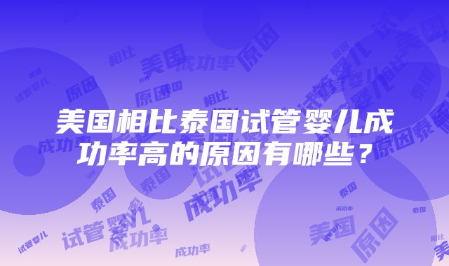 美国相比泰国试管婴儿成功率高的原因有哪些？