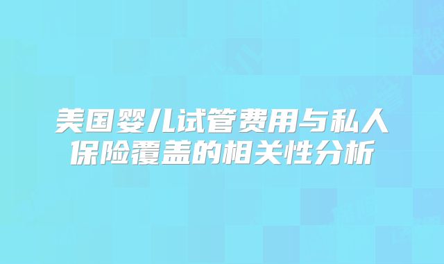 美国婴儿试管费用与私人保险覆盖的相关性分析