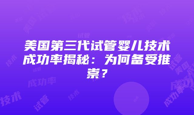 美国第三代试管婴儿技术成功率揭秘：为何备受推崇？