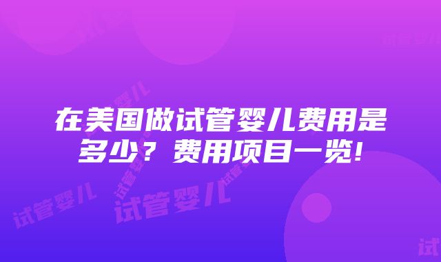 在美国做试管婴儿费用是多少？费用项目一览!