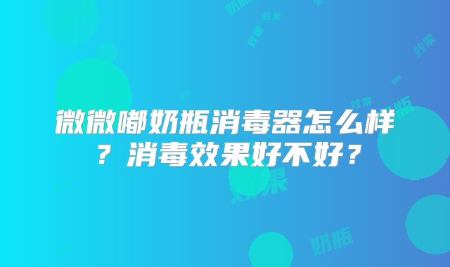 微微嘟奶瓶消毒器怎么样？消毒效果好不好？