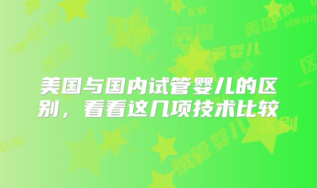 美国与国内试管婴儿的区别，看看这几项技术比较