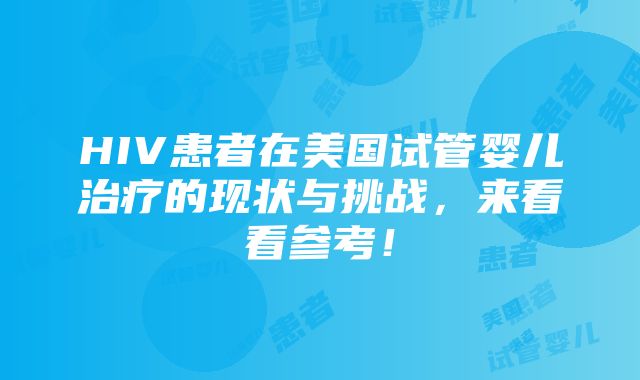 HIV患者在美国试管婴儿治疗的现状与挑战，来看看参考！