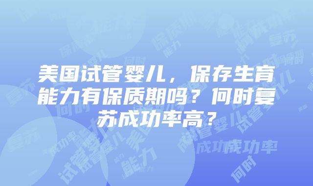 美国试管婴儿，保存生育能力有保质期吗？何时复苏成功率高？