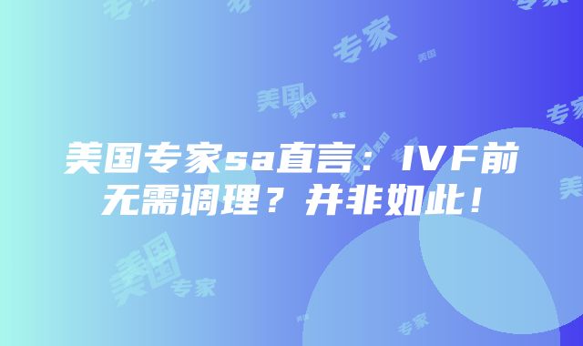 美国专家sa直言：IVF前无需调理？并非如此！