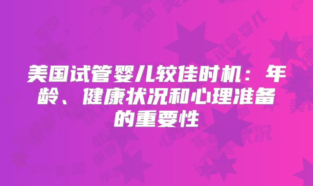 美国试管婴儿较佳时机：年龄、健康状况和心理准备的重要性