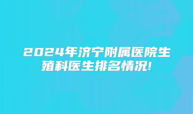 2024年济宁附属医院生殖科医生排名情况!